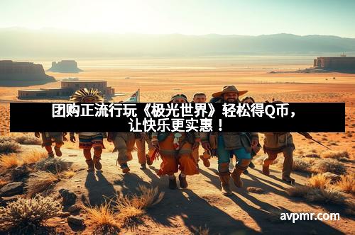 团购正流行玩《极光世界》轻松得Q币，让快乐更实惠！